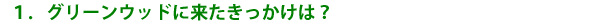 グリーンウッドに来たきっかけは?